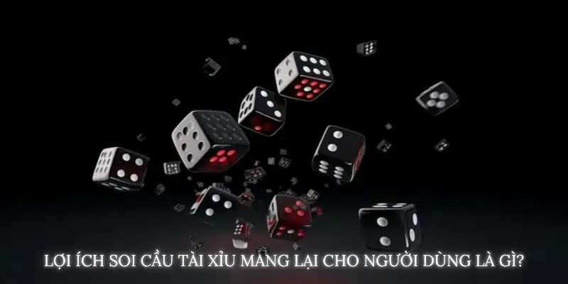Lợi ích Soi cầu tài xỉu mang lại cho người dùng là gì?